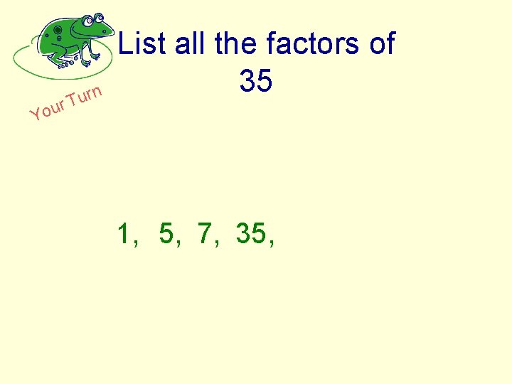 Yo rn u T ur List all the factors of 35 1, 5, 7,