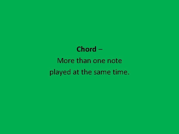 Chord – More than one note played at the same time. 