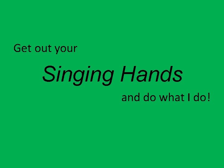 Get out your Singing Hands and do what I do! 