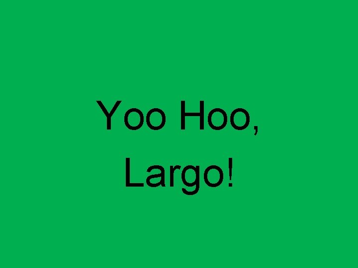 Yoo Hoo, Largo! 