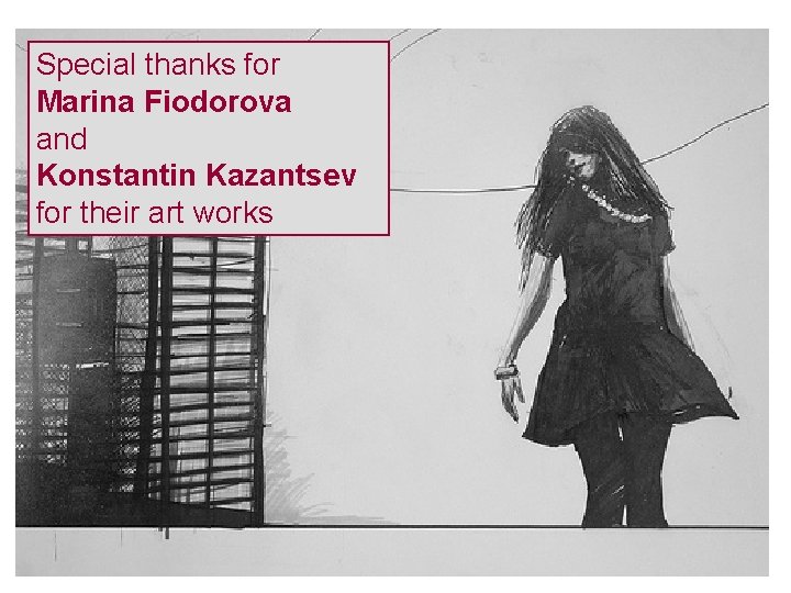Special thanks for Marina Fiodorova and Konstantin Kazantsev for their art works 