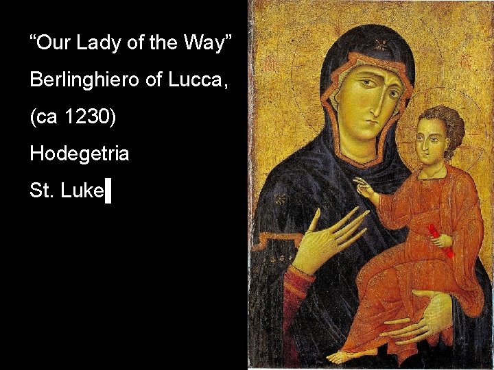 “Our Lady of the Way” Berlinghiero of Lucca, (ca 1230) Hodegetria St. Luke 
