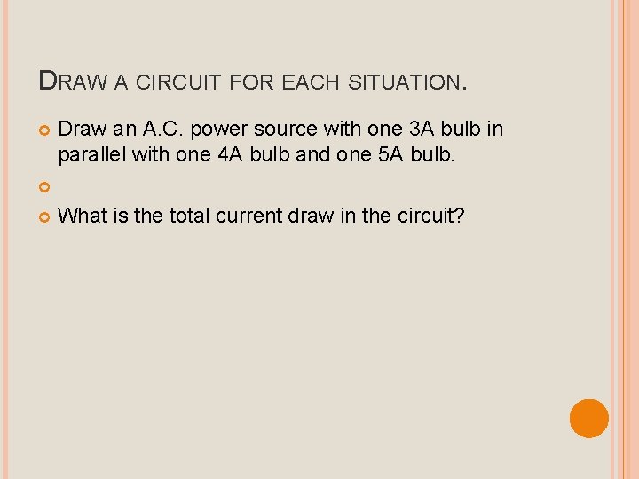 DRAW A CIRCUIT FOR EACH SITUATION. Draw an A. C. power source with one