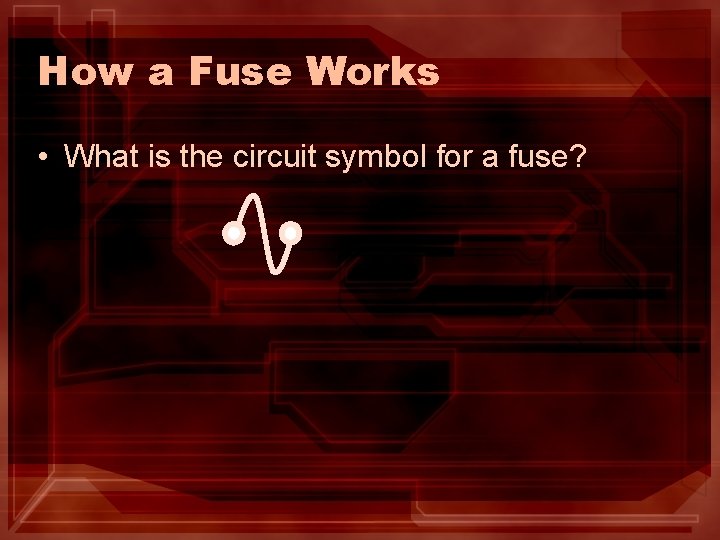 How a Fuse Works • What is the circuit symbol for a fuse? 
