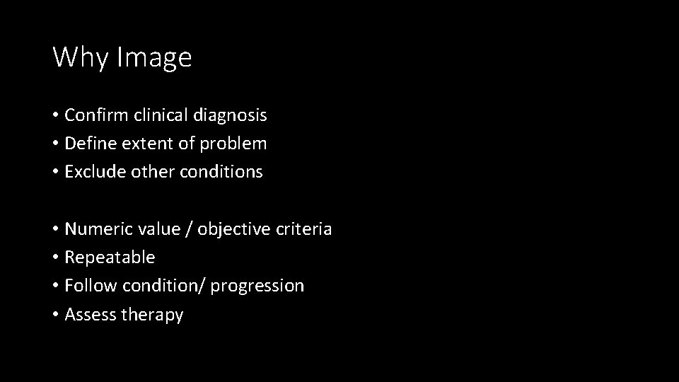 Why Image • Confirm clinical diagnosis • Define extent of problem • Exclude other