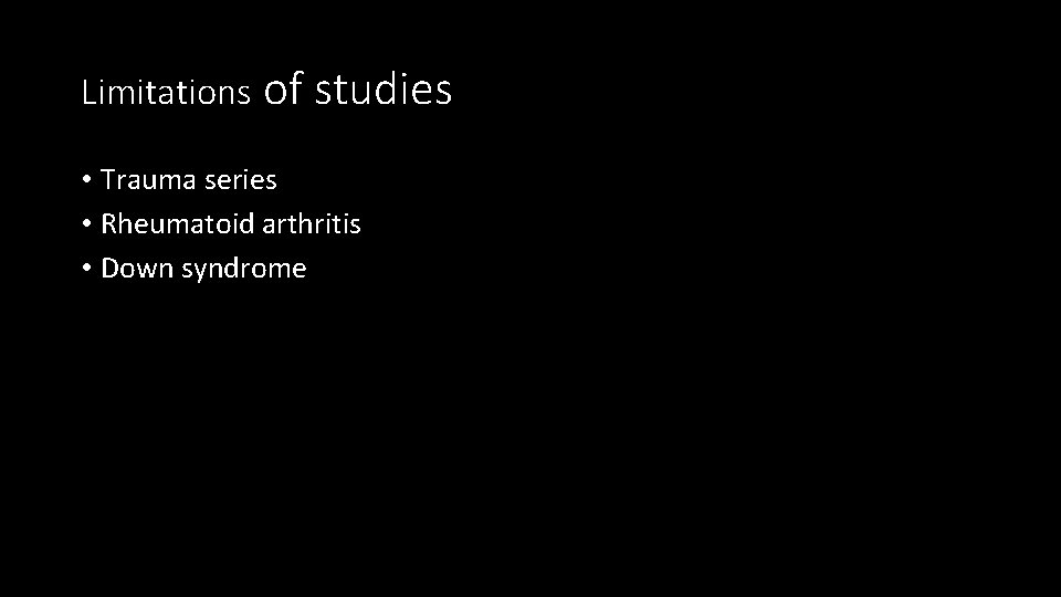 Limitations of studies • Trauma series • Rheumatoid arthritis • Down syndrome 