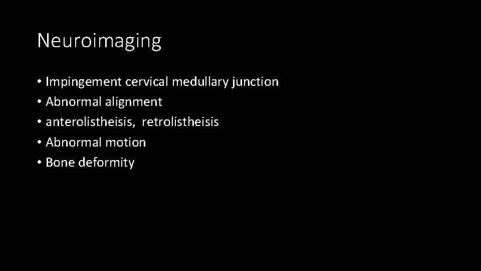 Neuroimaging • Impingement cervical medullary junction • Abnormal alignment • anterolistheisis, retrolistheisis • Abnormal
