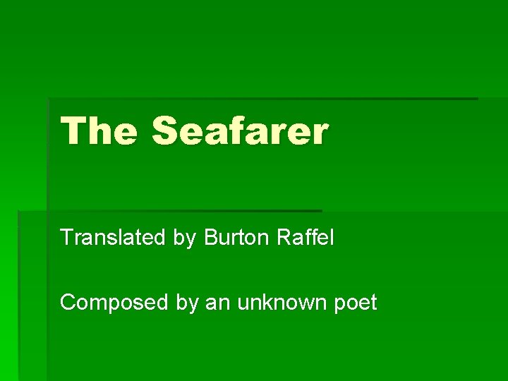 The Seafarer Translated by Burton Raffel Composed by an unknown poet 
