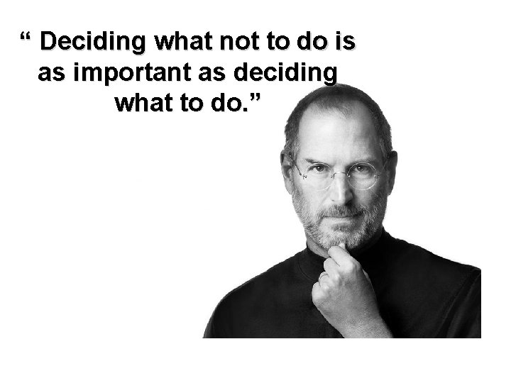 “ Deciding what not to do is as important as deciding what to do.