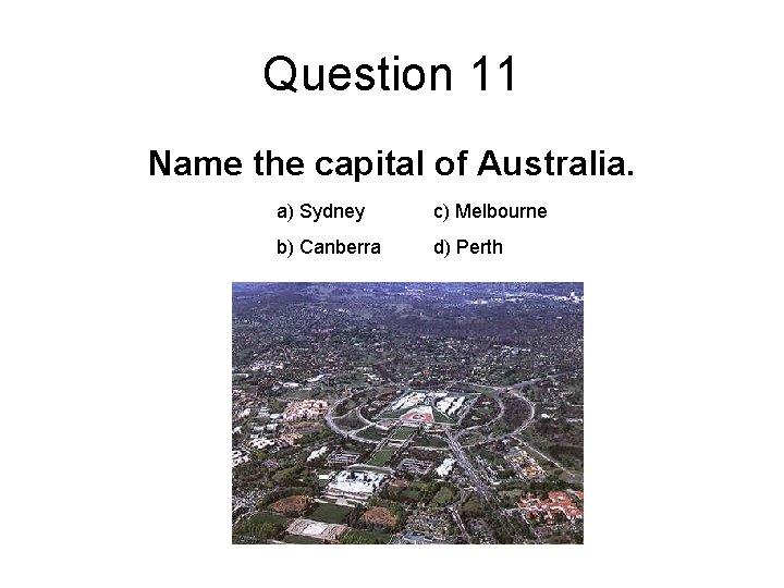 Question 11 Name the capital of Australia. a) Sydney c) Melbourne b) Canberra d)