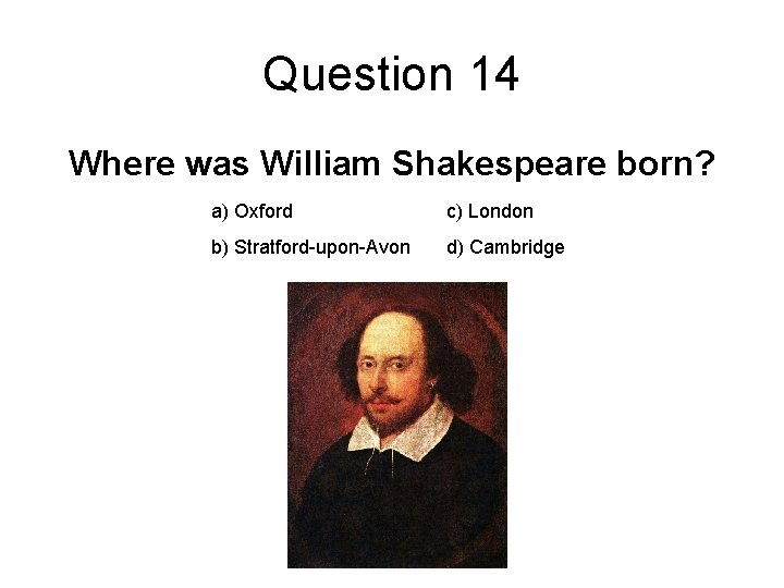 Question 14 Where was William Shakespeare born? a) Oxford c) London b) Stratford-upon-Avon d)