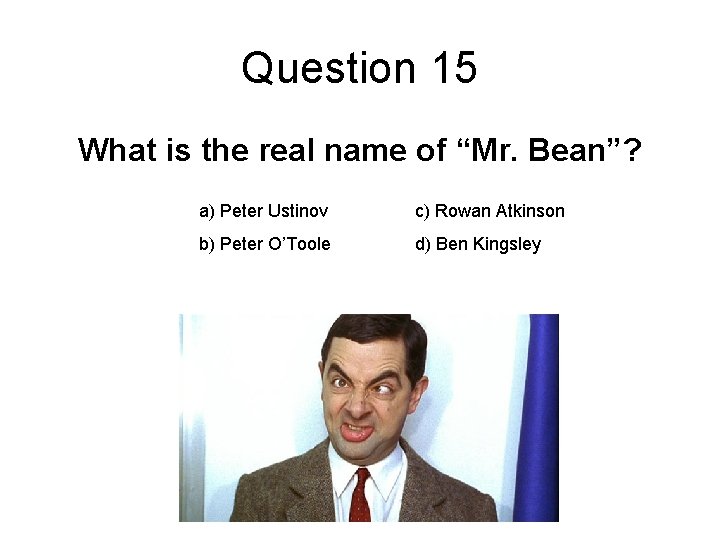 Question 15 What is the real name of “Mr. Bean”? a) Peter Ustinov c)