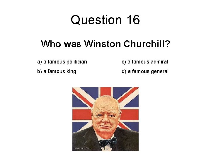 Question 16 Who was Winston Churchill? a) a famous politician c) a famous admiral