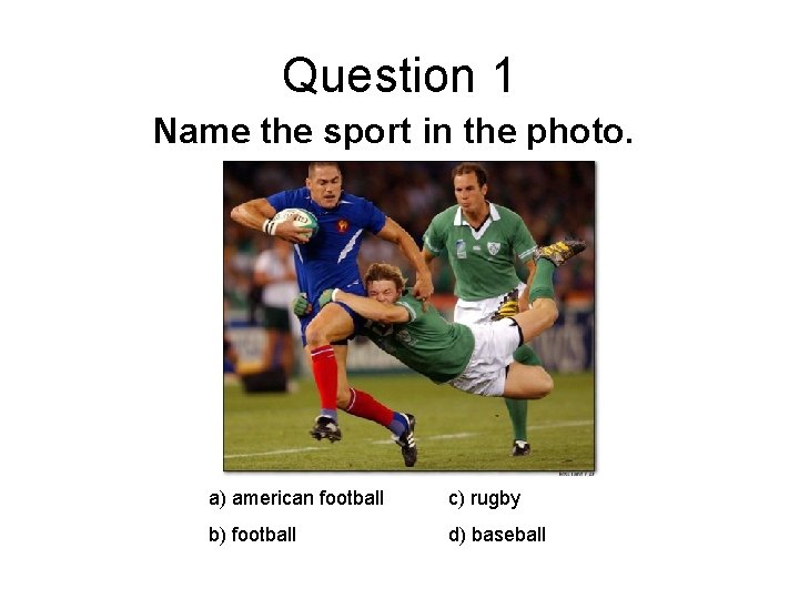 Question 1 Name the sport in the photo. a) american football c) rugby b)