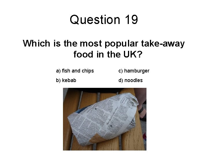 Question 19 Which is the most popular take-away food in the UK? a) fish