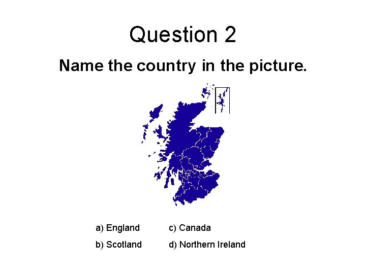Question 2 Name the country in the picture. a) England c) Canada b) Scotland