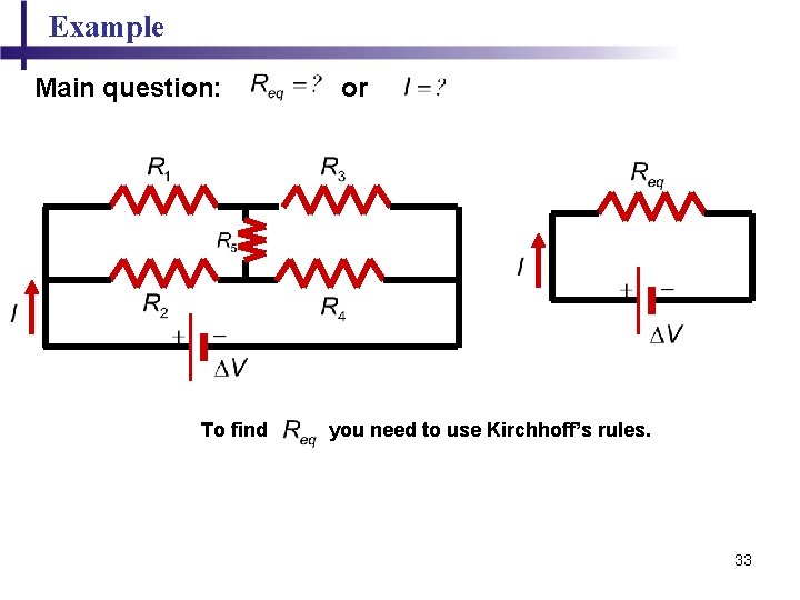 Example Main question: To find or you need to use Kirchhoff’s rules. 33 