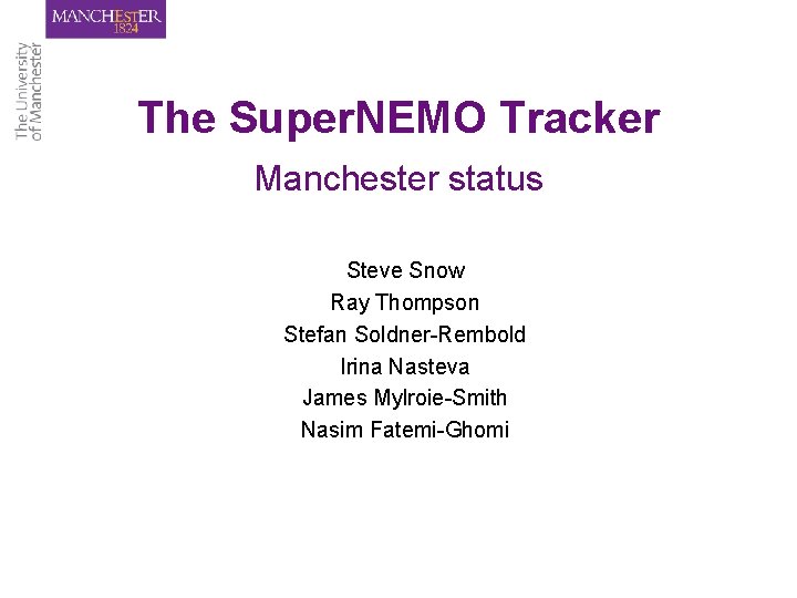 The Super. NEMO Tracker Manchester status Steve Snow Ray Thompson Stefan Soldner-Rembold Irina Nasteva The Super. NEMO Tracker Manchester status Steve Snow Ray Thompson Stefan Soldner-Rembold Irina Nasteva
