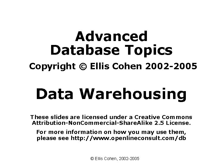 Advanced Database Topics Copyright © Ellis Cohen 2002 -2005 Data Warehousing These slides are