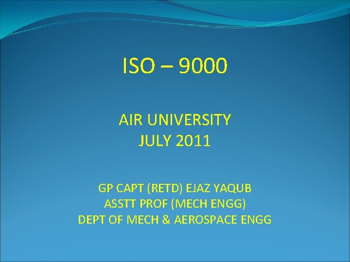 ISO – 9000 AIR UNIVERSITY JULY 2011 GP CAPT (RETD) EJAZ YAQUB ASSTT PROF