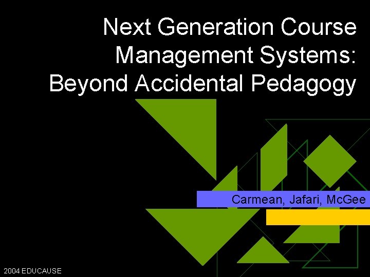 Next Generation Course Management Systems: Beyond Accidental Pedagogy Carmean, Jafari, Mc. Gee 2004 EDUCAUSE