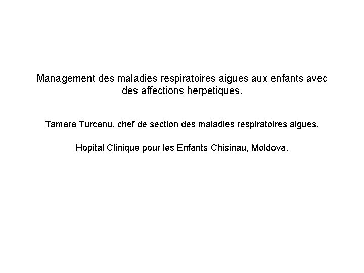 Management des maladies respiratoires aigues aux enfants avec des affections herpetiques. Tamara Turcanu, chef