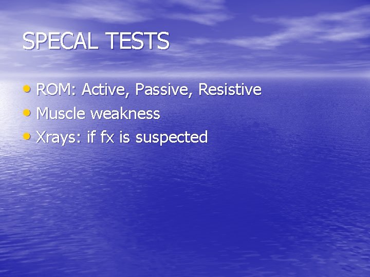 SPECAL TESTS • ROM: Active, Passive, Resistive • Muscle weakness • Xrays: if fx