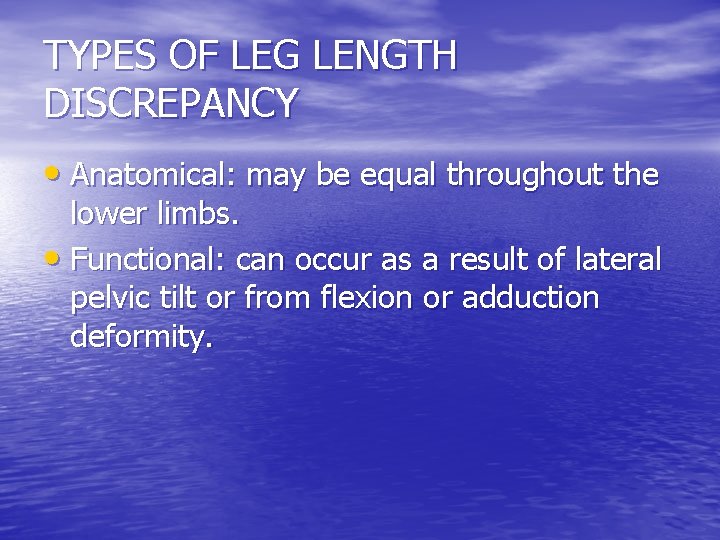 TYPES OF LEG LENGTH DISCREPANCY • Anatomical: may be equal throughout the lower limbs.