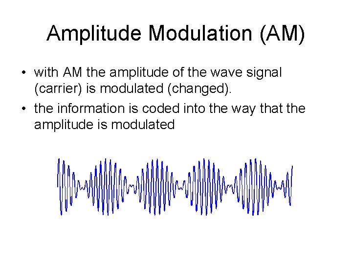 Amplitude Modulation (AM) • with AM the amplitude of the wave signal (carrier) is