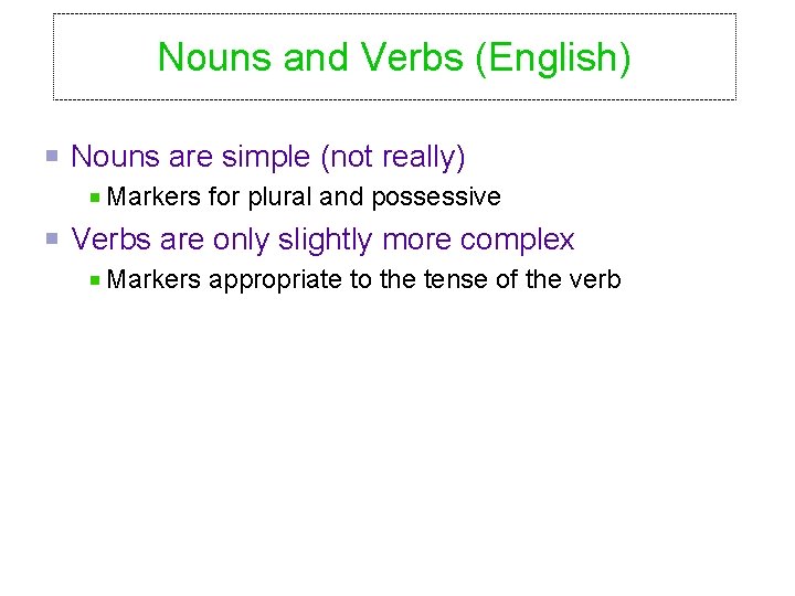 Nouns and Verbs (English) Nouns are simple (not really) Markers for plural and possessive