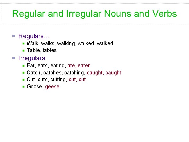 Regular and Irregular Nouns and Verbs Regulars… Walk, walks, walking, walked Table, tables Irregulars