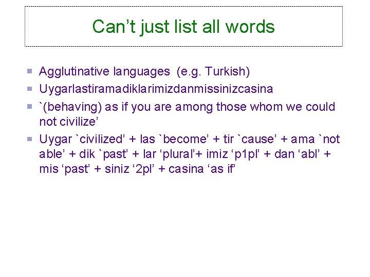 Can’t just list all words Agglutinative languages (e. g. Turkish) Uygarlastiramadiklarimizdanmissinizcasina `(behaving) as if