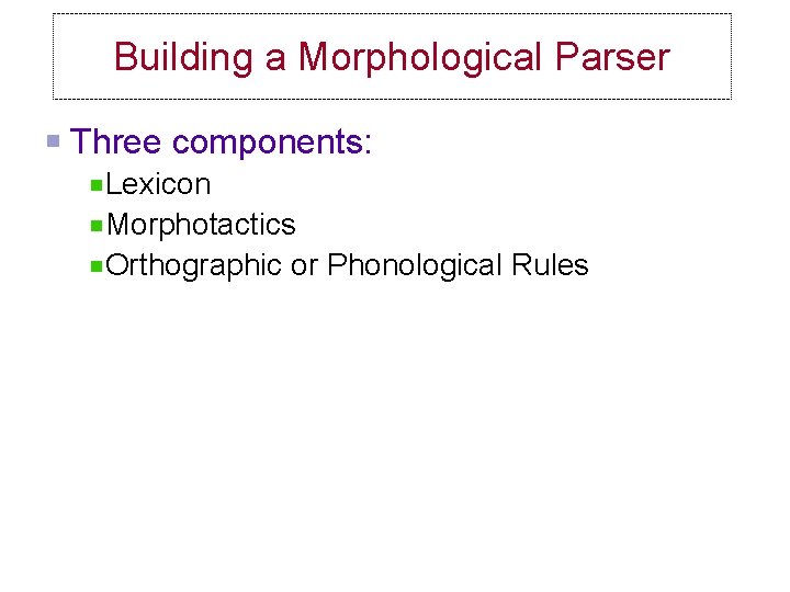 Building a Morphological Parser Three components: Lexicon Morphotactics Orthographic or Phonological Rules 