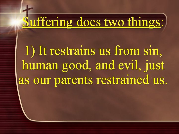 Suffering does two things: 1) It restrains us from sin, human good, and evil,