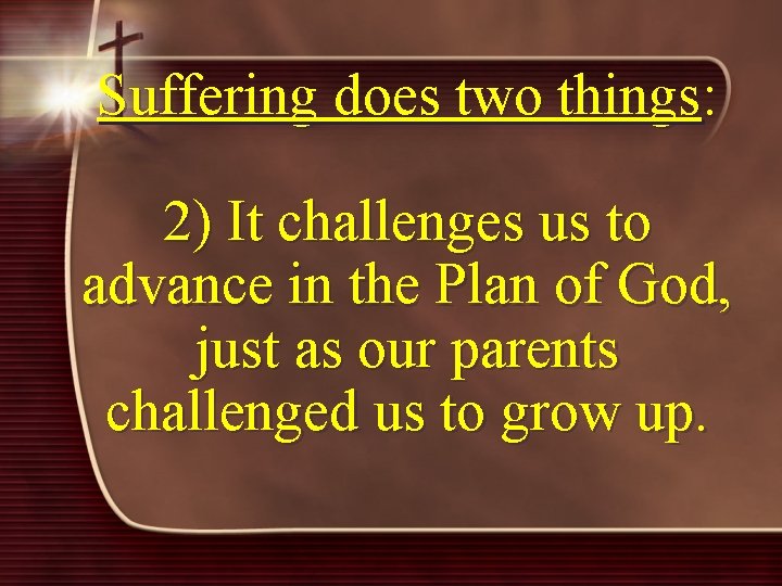 Suffering does two things: 2) It challenges us to advance in the Plan of