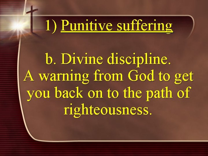 1) Punitive suffering b. Divine discipline. A warning from God to get you back