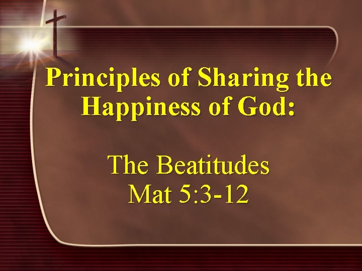 Principles of Sharing the Happiness of God: The Beatitudes Mat 5: 3 -12 