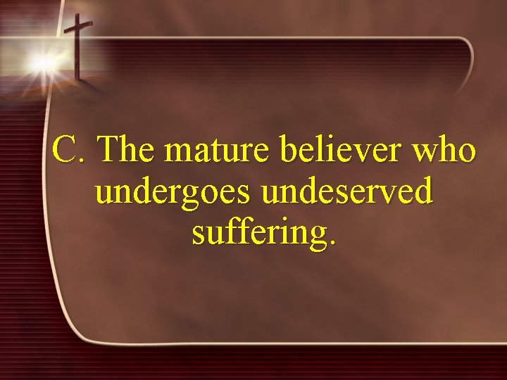 C. The mature believer who undergoes undeserved suffering. 