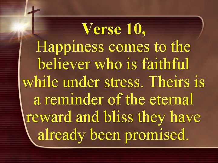 Verse 10, Happiness comes to the believer who is faithful while under stress. Theirs