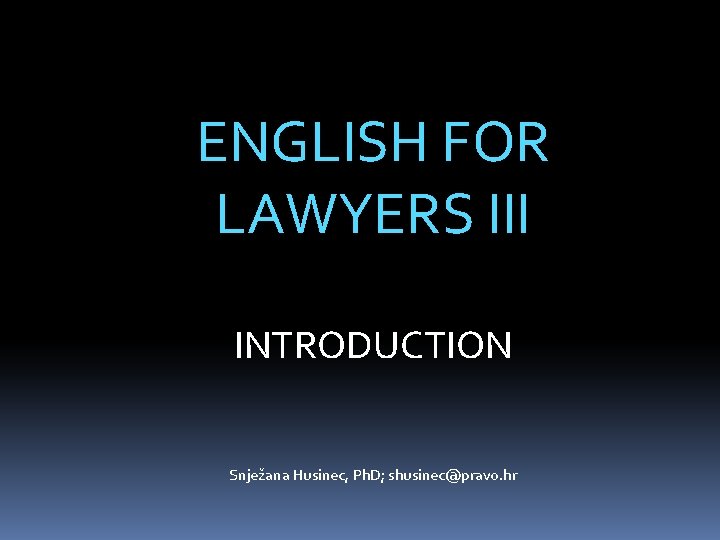 ENGLISH FOR LAWYERS III INTRODUCTION Snježana Husinec, Ph. D; shusinec@pravo. hr 