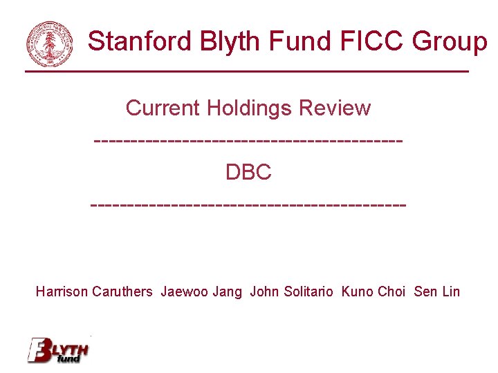 Stanford Blyth Fund FICC Group Current Holdings Review ---------------------DBC ---------------------- Harrison Caruthers Jaewoo Jang