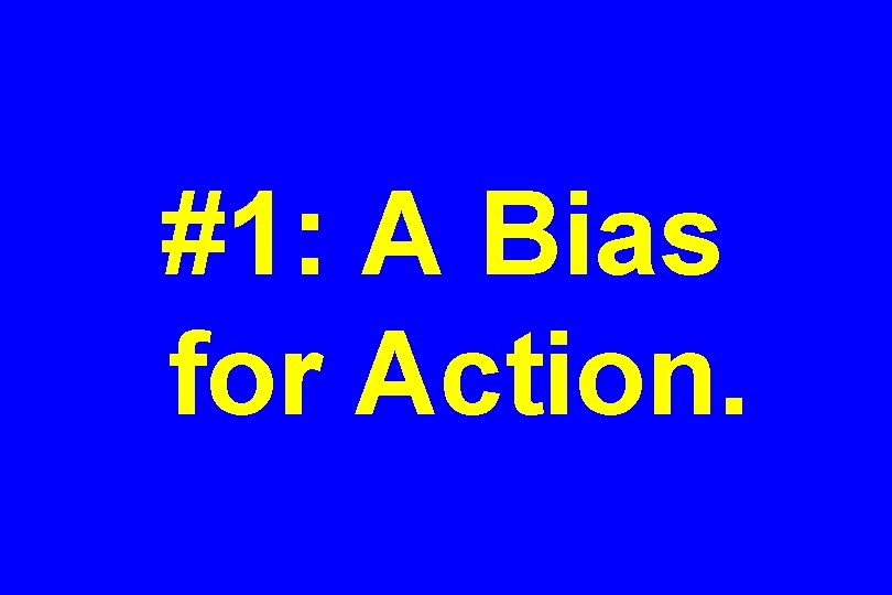 #1: A Bias for Action. 