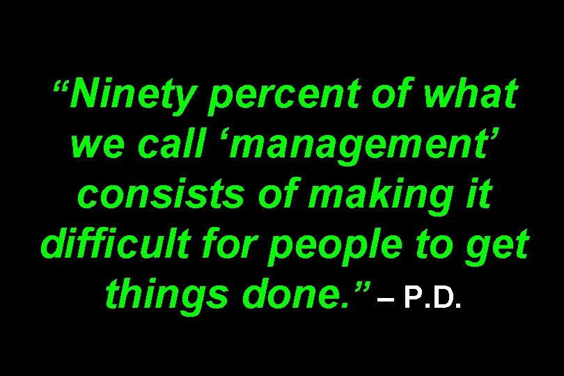 “Ninety percent of what we call ‘management’ consists of making it difficult for people