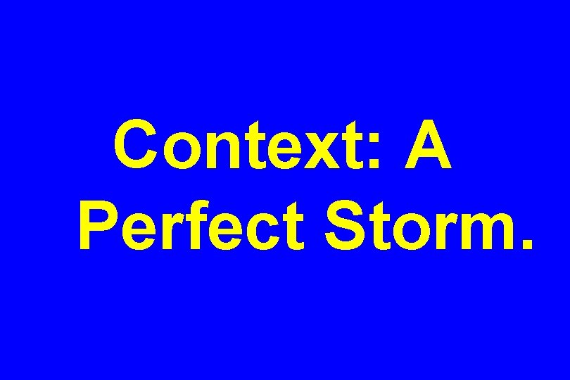 Context: A Perfect Storm. 