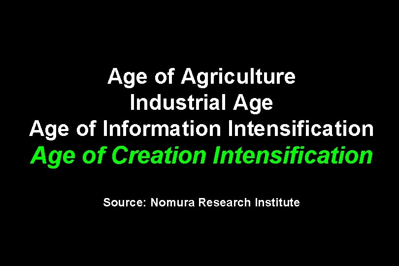 Age of Agriculture Industrial Age of Information Intensification Age of Creation Intensification Source: Nomura