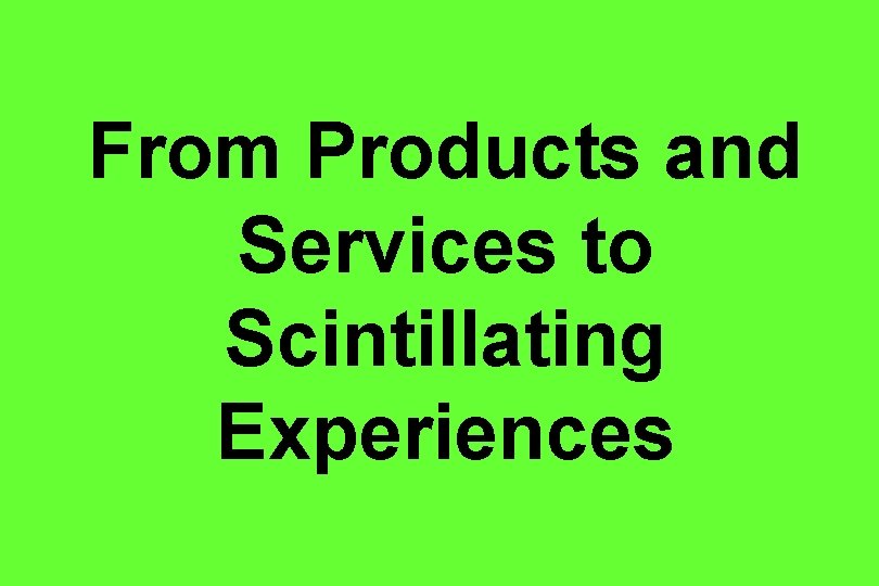 From Products and Services to Scintillating Experiences 