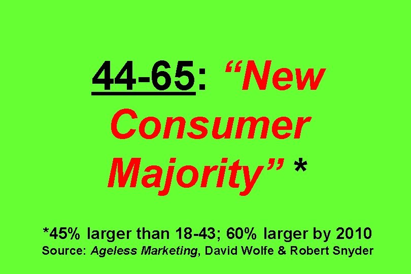 44 -65: “New Consumer Majority” * *45% larger than 18 -43; 60% larger by