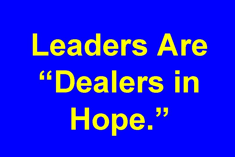 Leaders Are “Dealers in Hope. ” 