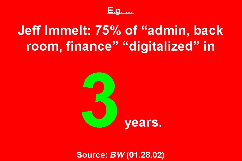 E. g. … Jeff Immelt: 75% of “admin, back room, finance” “digitalized” in 3