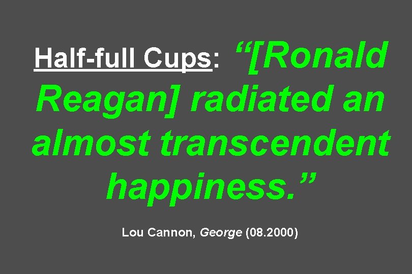 “[Ronald Reagan] radiated an almost transcendent happiness. ” Half-full Cups: Lou Cannon, George (08.